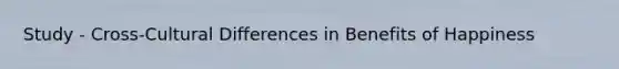 Study - Cross-Cultural Differences in Benefits of Happiness