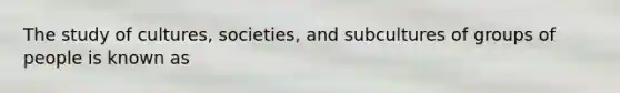 The study of cultures, societies, and subcultures of groups of people is known as