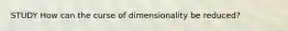 STUDY How can the curse of dimensionality be reduced?