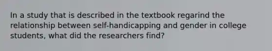 In a study that is described in the textbook regarind the relationship between self-handicapping and gender in college students, what did the researchers find?