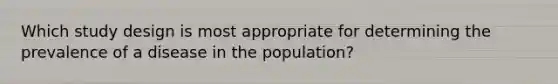 Which study design is most appropriate for determining the prevalence of a disease in the population?