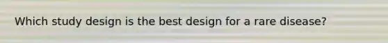 Which study design is the best design for a rare disease?