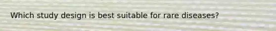 Which study design is best suitable for rare diseases?