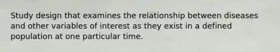 Study design that examines the relationship between diseases and other variables of interest as they exist in a defined population at one particular time.