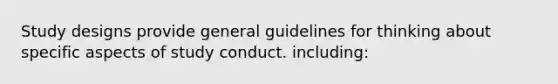 Study designs provide general guidelines for thinking about specific aspects of study conduct. including: