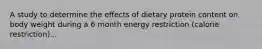 A study to determine the effects of dietary protein content on body weight during a 6 month energy restriction (calorie restriction)...