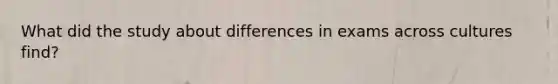 What did the study about differences in exams across cultures find?