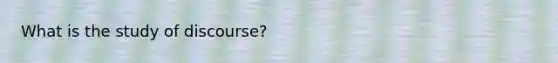 What is the study of discourse?