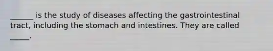 ______ is the study of diseases affecting the gastrointestinal tract, including the stomach and intestines. They are called _____.