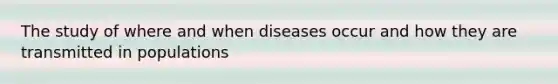 The study of where and when diseases occur and how they are transmitted in populations