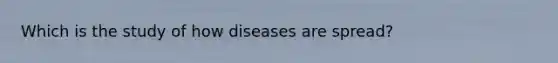 Which is the study of how diseases are spread?