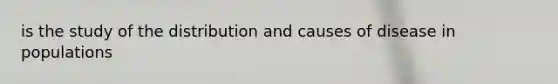 is the study of the distribution and causes of disease in populations