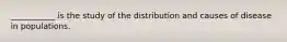 ___________ is the study of the distribution and causes of disease in populations.