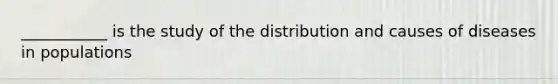 ___________ is the study of the distribution and causes of diseases in populations