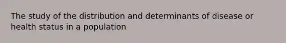 The study of the distribution and determinants of disease or health status in a population