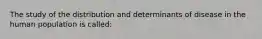 The study of the distribution and determinants of disease in the human population is called: