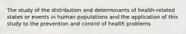 The study of the distribution and determinants of health-related states or events in human populations and the application of this study to the prevention and control of health problems