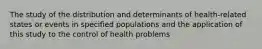 The study of the distribution and determinants of health-related states or events in specified populations and the application of this study to the control of health problems