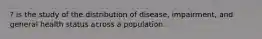 ? is the study of the distribution of disease, impairment, and general health status across a population.