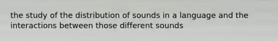 the study of the distribution of sounds in a language and the interactions between those different sounds