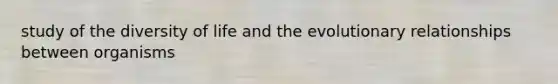 study of the diversity of life and the evolutionary relationships between organisms