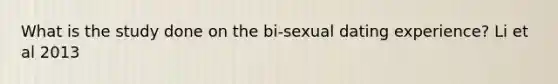 What is the study done on the bi-sexual dating experience? Li et al 2013