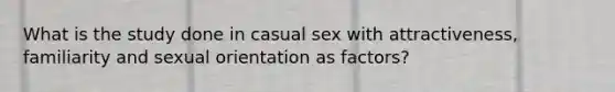 What is the study done in casual sex with attractiveness, familiarity and sexual orientation as factors?