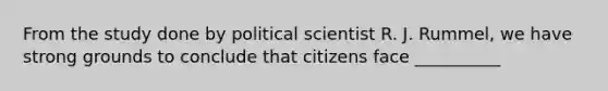 From the study done by political scientist R. J. Rummel, we have strong grounds to conclude that citizens face __________