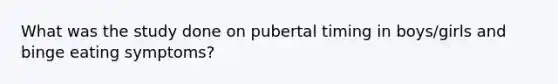 What was the study done on pubertal timing in boys/girls and binge eating symptoms?