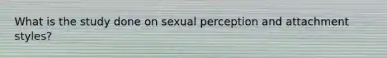 What is the study done on sexual perception and attachment styles?