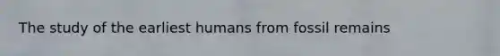 The study of the earliest humans from fossil remains