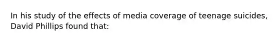 In his study of the effects of media coverage of teenage suicides, David Phillips found that: