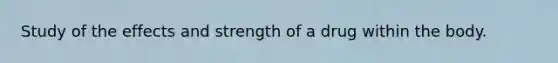 Study of the effects and strength of a drug within the body.