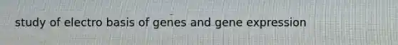 study of electro basis of genes and <a href='https://www.questionai.com/knowledge/kFtiqWOIJT-gene-expression' class='anchor-knowledge'>gene expression</a>