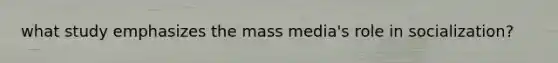 what study emphasizes the mass media's role in socialization?