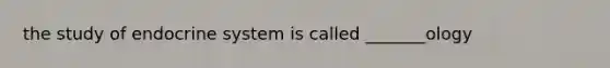 the study of <a href='https://www.questionai.com/knowledge/k97r8ZsIZg-endocrine-system' class='anchor-knowledge'>endocrine system</a> is called _______ology