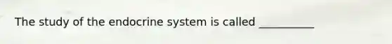 The study of the <a href='https://www.questionai.com/knowledge/k97r8ZsIZg-endocrine-system' class='anchor-knowledge'>endocrine system</a> is called __________