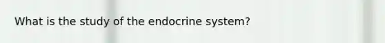 What is the study of the endocrine system?