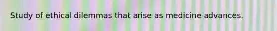 Study of ethical dilemmas that arise as medicine advances.