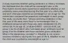 A study examines whether giving antibiotics in infancy increases the likelihood that the child will be overweight later in life. Prescription records were examined to determine whether or not antibiotics were prescribed during the first year of a child's life, and each child was classified as overweight or not at age 12. The researchers compared the proportion overweight in each group. The study concludes that: "Infants receiving antibiotics in the first year of life were more likely to be overweight later in childhood compared with those who were unexposed (32.4% versus 18.2% at age 12, p-value=0.002)". using a=0.05. Let group 1 be the children who have been given antibiotics and let group 2 be the children who have not been given antibiotics. What is the explanatory variable? A. Whether or not infants received antibiotics during the first year of life B. Whether or not the child was classified as overweight at age 12