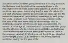 A study examines whether giving antibiotics in infancy increases the likelihood that the child will be overweight later in life. Prescription records were examined to determine whether or not antibiotics were prescribed during the first year of a child's life, and each child was classified as overweight or not at age 12. The researchers compared the proportion overweight in each group. The study concludes that: "Infants receiving antibiotics in the first year of life were more likely to be overweight later in childhood compared with those who were unexposed (32.4% versus 18.2% at age 12, P-value=0.002)." using = 0.05 Let group 1 be the children who have been given antibiotics and let group 2 be the children who have not been given antibiotics. What is the response variable? A) Whether or not the child was classified as overweight at age 12. B) Whether or not infants received antibiotics during the first year of life