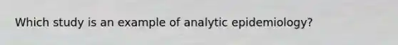 Which study is an example of analytic epidemiology?