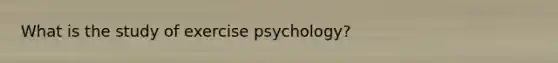 What is the study of exercise psychology?