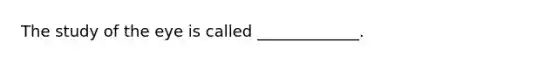 The study of the eye is called _____________.