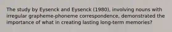 The study by Eysenck and Eysenck (1980), involving nouns with irregular grapheme-phoneme correspondence, demonstrated the importance of what in creating lasting long-term memories?