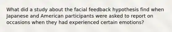 What did a study about the facial feedback hypothesis find when Japanese and American participants were asked to report on occasions when they had experienced certain emotions?