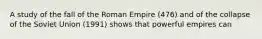 A study of the fall of the Roman Empire (476) and of the collapse of the Soviet Union (1991) shows that powerful empires can