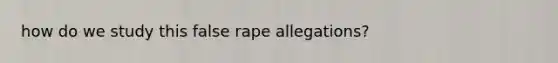 how do we study this false rape allegations?