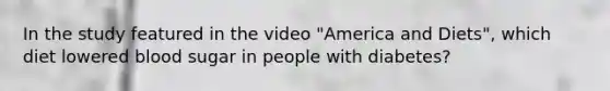 In the study featured in the video "America and Diets", which diet lowered blood sugar in people with diabetes?