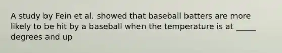 A study by Fein et al. showed that baseball batters are more likely to be hit by a baseball when the temperature is at _____ degrees and up